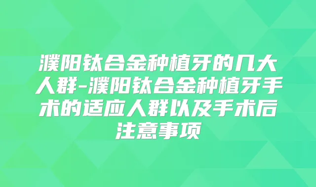 濮阳钛合金种植牙的几大人群-濮阳钛合金种植牙手术的适应人群以及手术后注意事项