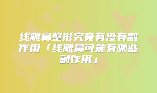 线雕鼻整形究竟有没有副作用「线雕鼻可能有哪些副作用」