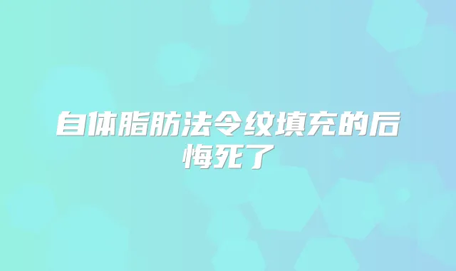 自体脂肪法令纹填充的后悔死了