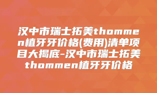 汉中市瑞士拓美thommen植牙牙价格(费用)清单项目大揭底-汉中市瑞士拓美thommen植牙牙价格