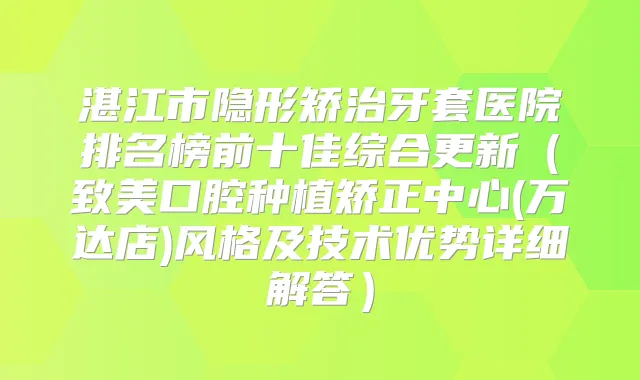 湛江市隐形矫治牙套医院排名榜前十佳综合更新（致美口腔种植矫正中心(万达店)风格及技术优势详细解答）