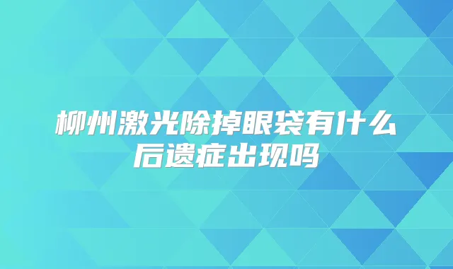 title="柳州激光除掉眼袋有什么后遗症出现吗"