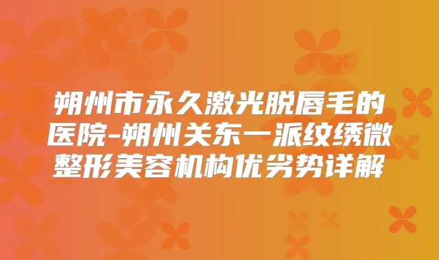 朔州市永久激光脱唇毛的医院-朔州关东一派纹绣微整形美容机构优劣势详解