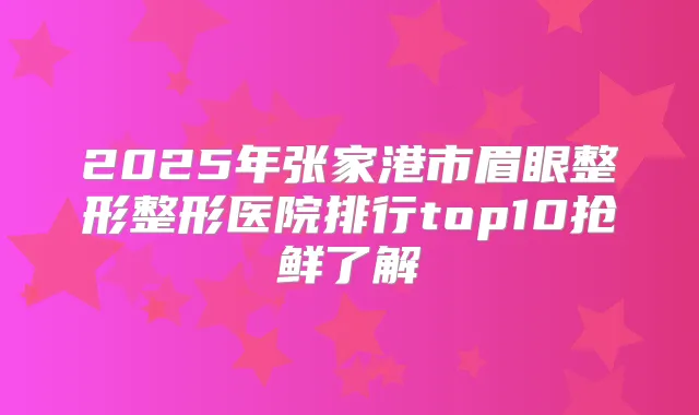2025年张家港市眉眼整形整形医院排行top10抢鲜了解