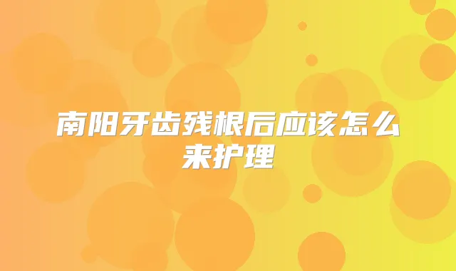 南阳牙齿残根后应该怎么来护理