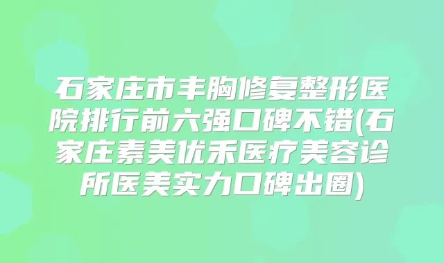 石家庄市丰胸修复整形医院排行前六强口碑不错(石家庄素美优禾医疗美容诊所医美实力口碑出圈)