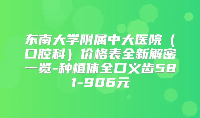 东南大学附属中大医院（口腔科）价格表全新解密一览-种植体全口义齿581-906元