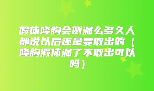假体隆胸会侧漏么多久人都说以后还是要取出的（隆胸假体漏了不取出可以吗）