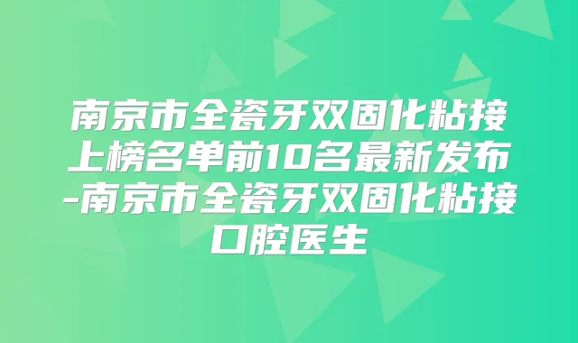 南京市全瓷牙双固化粘接上榜名单前10名新发布-南京市全瓷牙双固化粘接口腔医生