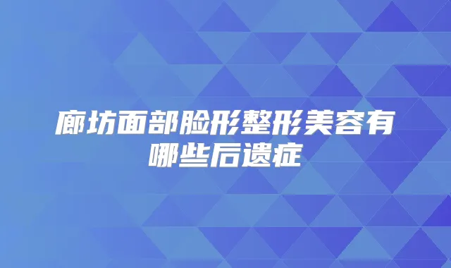 廊坊面部脸形整形美容有哪些后遗症