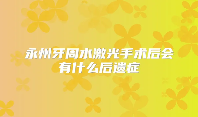永州牙周水激光手术后会有什么后遗症