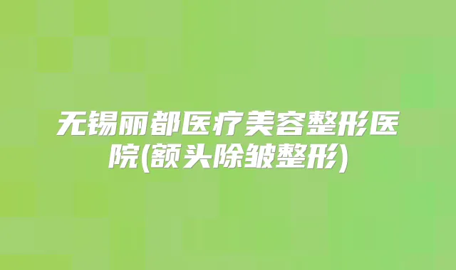 无锡丽都医疗美容整形医院(额头除皱整形)