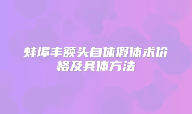 蚌埠丰额头自体假体术价格及具体方法