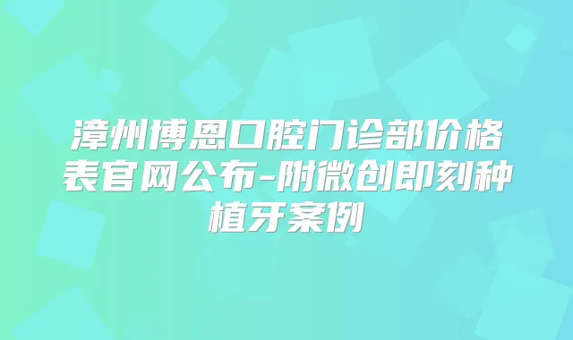 漳州博恩口腔门诊部价格表官网公布-附微创种植牙案例