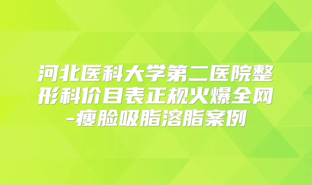 河北医科大学第二医院整形科价目表正规火爆全网-瘦脸吸脂溶脂案例