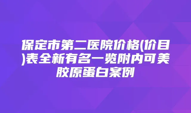 保定市第二医院价格(价目)表全新有名一览附内可美胶原蛋白案例