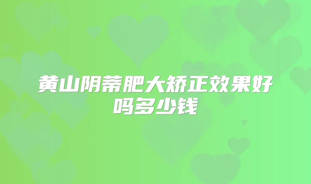 黄山阴蒂肥大矫正效果好吗多少钱