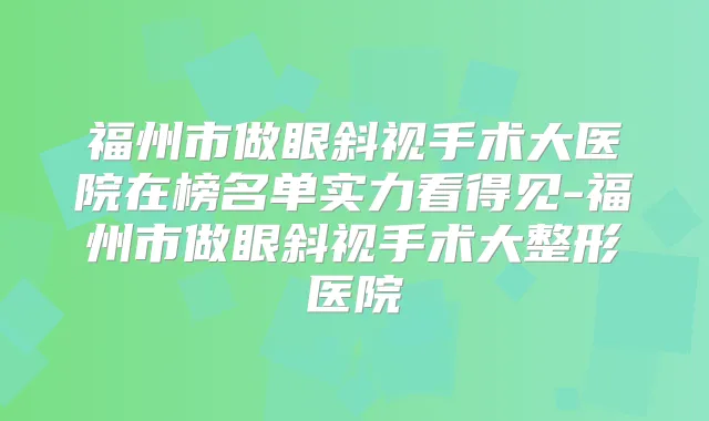 福州市做眼斜视手术大医院在榜名单实力看得见-福州市做眼斜视手术大整形医院
