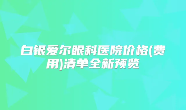 白银爱尔眼科医院价格(费用)清单全新预览