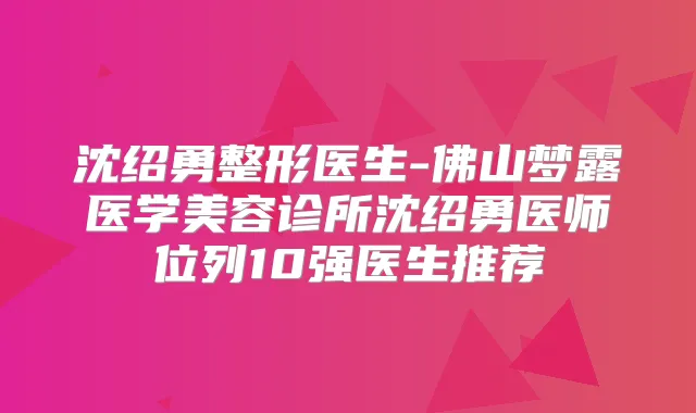 沈绍勇整形医生-佛山梦露医学美容诊所沈绍勇医师位列10强医生推荐