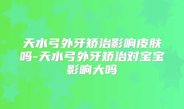 天水弓外牙矫治影响皮肤吗-天水弓外牙矫治对宝宝影响大吗