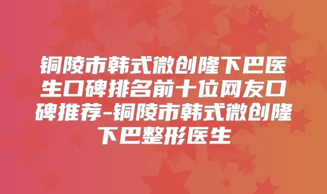 铜陵市韩式微创隆下巴医生口碑排名前十位网友口碑推荐-铜陵市韩式微创隆下巴整形医生