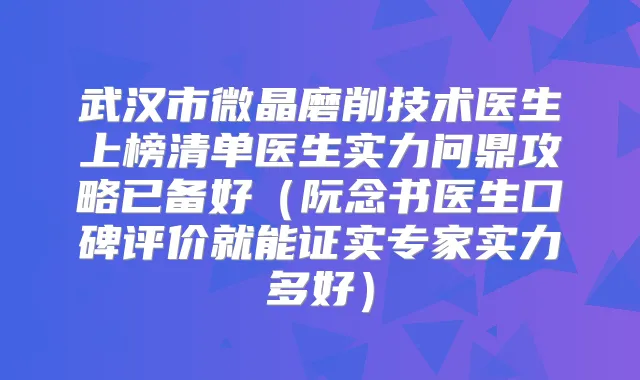武汉市微晶磨削技术医生上榜清单医生实力问鼎攻略已备好（阮念书医生口碑评价就能证实专家实力多好）