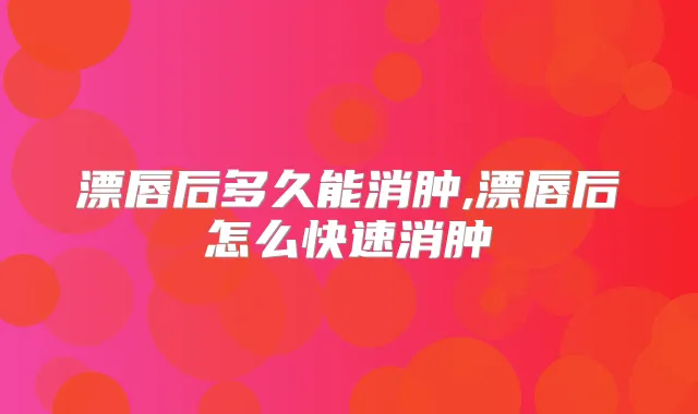 漂唇后多久能消肿,漂唇后怎么快速消肿
