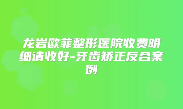 龙岩欧菲整形医院收费明细请收好-牙齿矫正反合案例