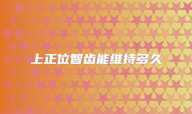 上正位智齿能维持多久