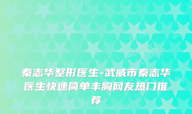 秦志华整形医生-武威市秦志华医生快速简单丰胸网友热门推荐