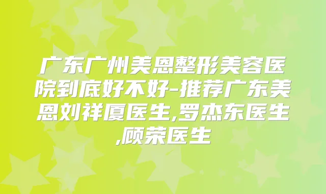 广东广州美恩整形美容医院到底好不好-推荐广东美恩刘祥厦医生,罗杰东医生,顾荣医生