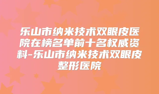乐山市纳米技术双眼皮医院在榜名单前十名资料-乐山市纳米技术双眼皮整形医院