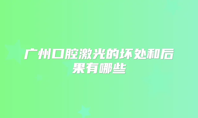 广州口腔激光的坏处和后果有哪些