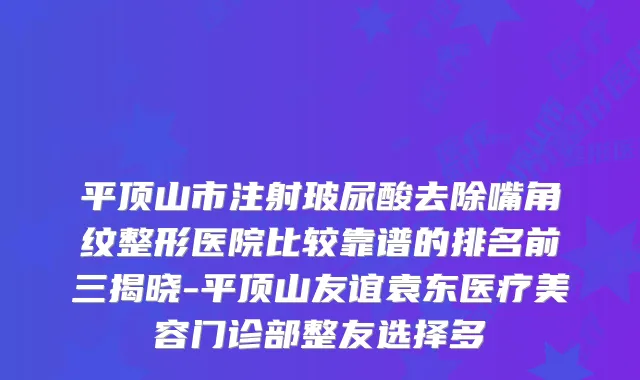 平顶山市注射玻尿酸去除嘴角纹整形医院比较靠谱的排名前三揭晓-平顶山友谊袁东医疗美容门诊部整友选择多