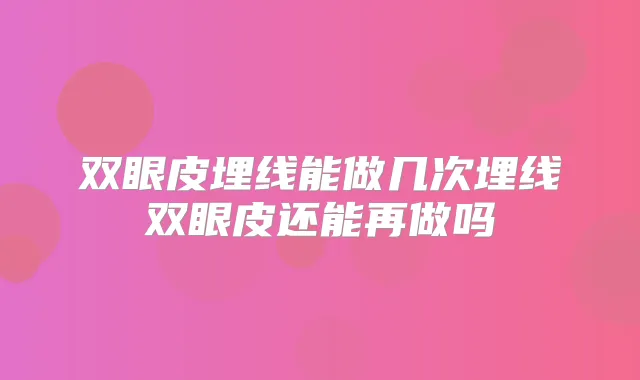 双眼皮埋线能做几次埋线双眼皮还能再做吗