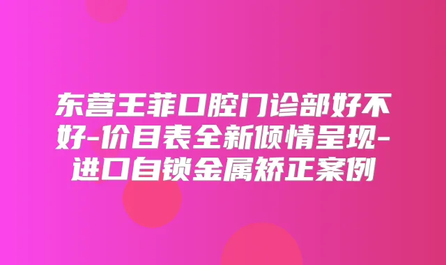 东营王菲口腔门诊部好不好-价目表全新倾情呈现-进口自锁金属矫正案例