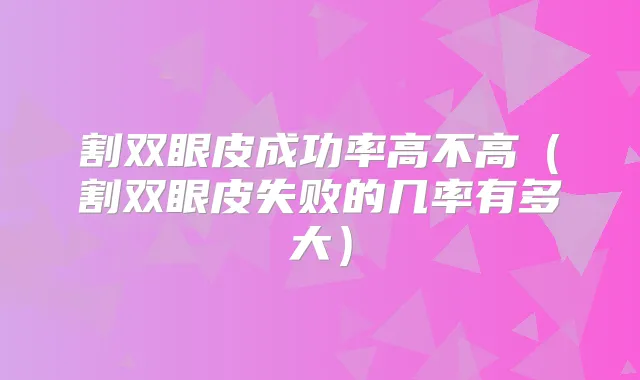 割双眼皮成功率高不高（割双眼皮失败的几率有多大）