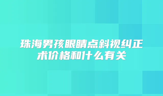 珠海男孩眼睛点斜视纠正术价格和什么有关