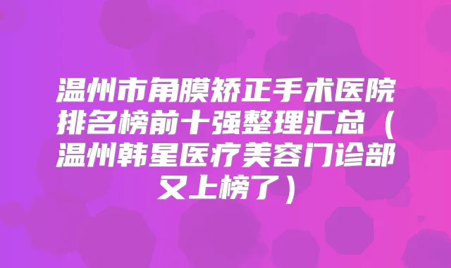 温州市角膜矫正手术医院排名榜前十强整理汇总（温州韩星医疗美容门诊部又上榜了）