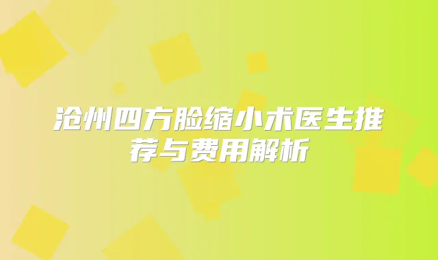 沧州四方脸缩小术医生推荐与费用解析