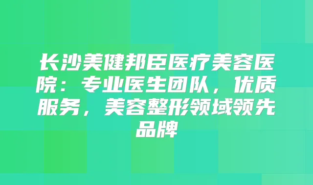 长沙美健邦臣医疗美容医院：专业医生团队，优质服务，美容整形领域领先品牌