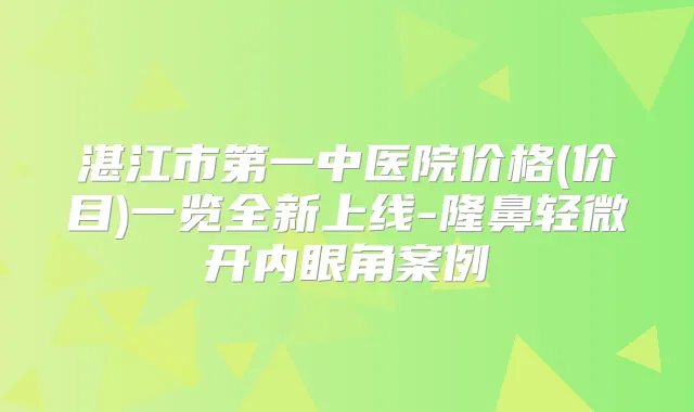 湛江市第一中医院价格(价目)一览全新上线-隆鼻轻微开内眼角案例