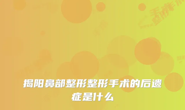 揭阳鼻部整形整形手术的后遗症是什么