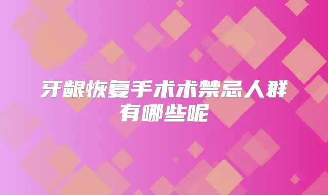 牙龈恢复手术术禁忌人群有哪些呢