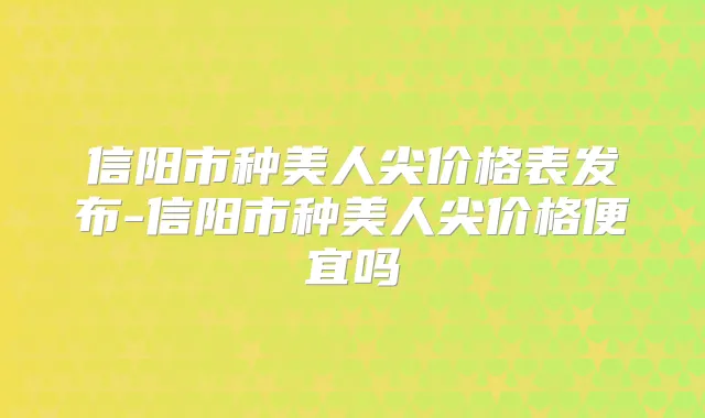 信阳市种美人尖价格表发布-信阳市种美人尖价格便宜吗