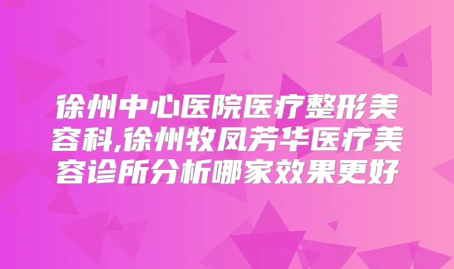 徐州中心医院医疗整形美容科,徐州牧凤芳华医疗美容诊所分析哪家效果更好