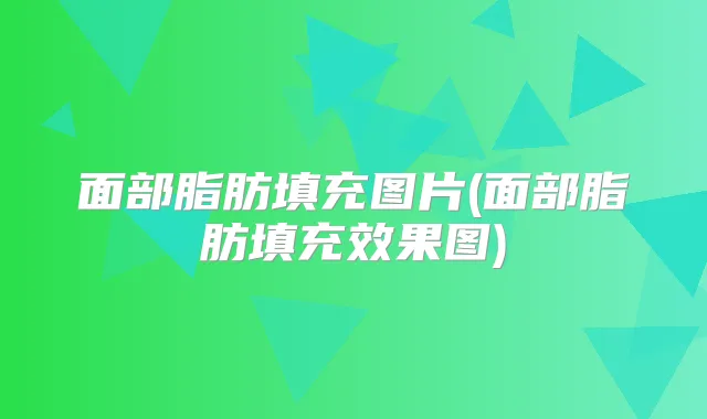 面部脂肪填充图片(面部脂肪填充效果图)