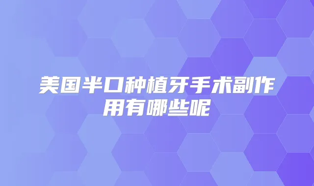 美国半口种植牙手术副作用有哪些呢