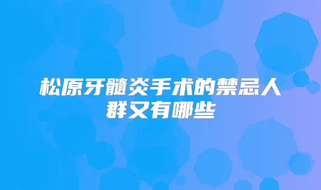 松原牙髓炎手术的禁忌人群又有哪些